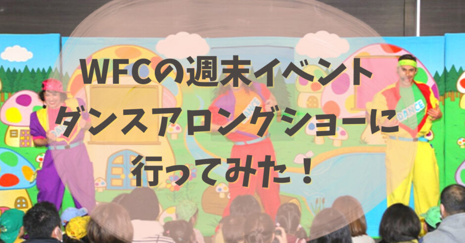 WFCの週末イベントダンスアロングショーに行ってみた